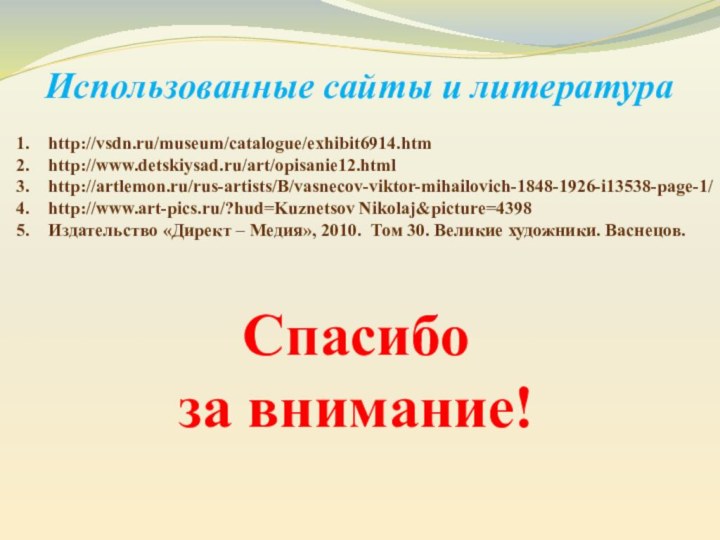 http://vsdn.ru/museum/catalogue/exhibit6914.htmhttp://www.detskiysad.ru/art/opisanie12.htmlhttp://artlemon.ru/rus-artists/В/vasnecov-viktor-mihailovich-1848-1926-i13538-page-1/http://www.art-pics.ru/?hud=Kuznetsov Nikolaj&picture=4398Издательство «Директ – Медия», 2010. Том 30. Великие художники. Васнецов. Использованные