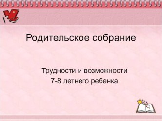 Презентация к родительскому собранию Трудности и возможности 7-8 летнего ребёнка презентация к уроку