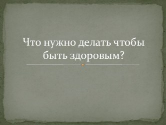 Что нужно делать чтобы быть здоровым? презентация к уроку по зож по теме