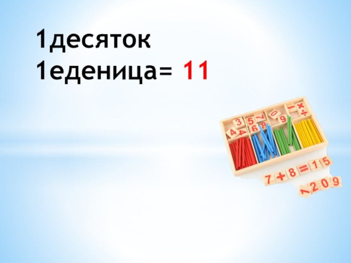 1десяток 1еденица= 11