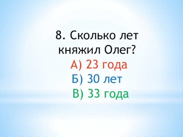 8. Сколько лет княжил Олег? А) 23 годаБ) 30 лет В) 33 года