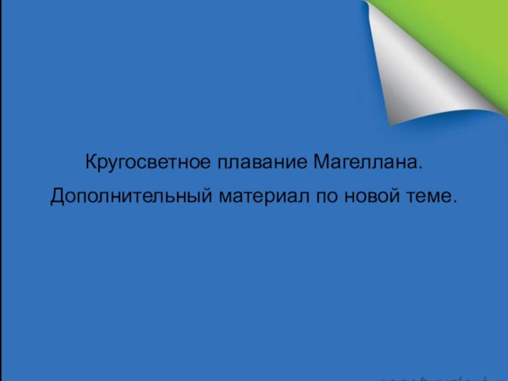 Кругосветное плавание Магеллана.Дополнительный материал по новой теме.