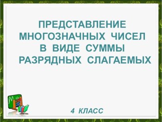 Презентация к уроку Представление многозначных чисел в виде суммы разрядных слагаемых презентация к уроку по математике (4 класс) по теме