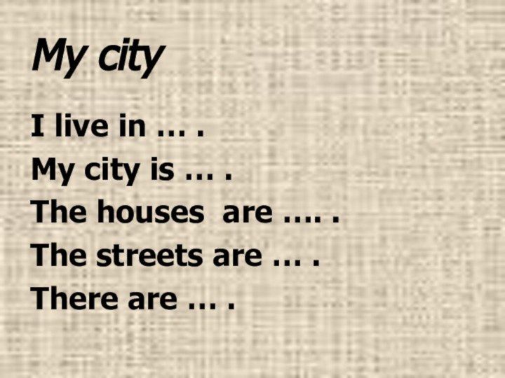 My cityI live in … .My city is … .The houses are