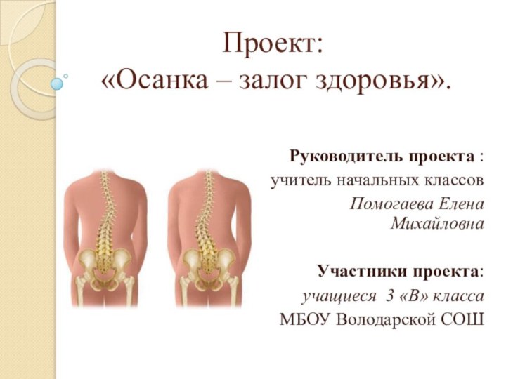 Проект:  «Осанка – залог здоровья».Руководитель проекта : учитель начальных классовПомогаева Елена