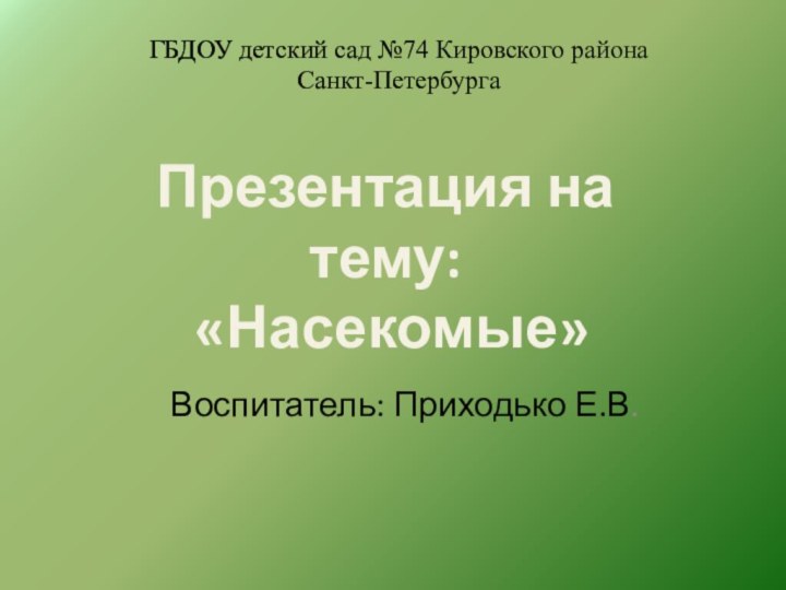 ГБДОУ детский сад №74 Кировского района  Санкт-Петербурга Воспитатель: Приходько Е.В.Презентация на тему: «Насекомые»