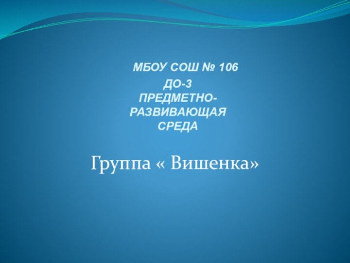 МБОУ СОШ № 106 ДО-3 ПРЕДМЕТНО- РАЗВИВАЮЩАЯ СРЕДАГруппа « Вишенка»