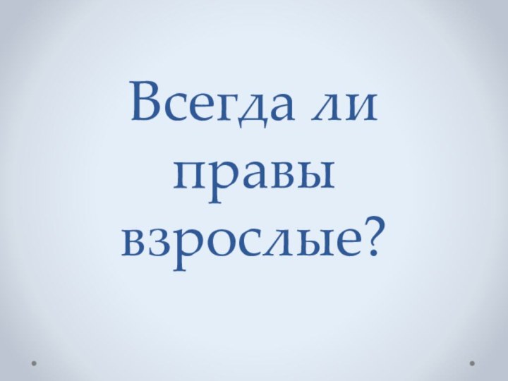 Всегда ли правы взрослые?