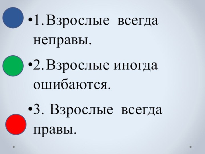 1.	Взрослые всегда неправы.2.	Взрослые иногда ошибаются.3.	 Взрослые всегда правы.