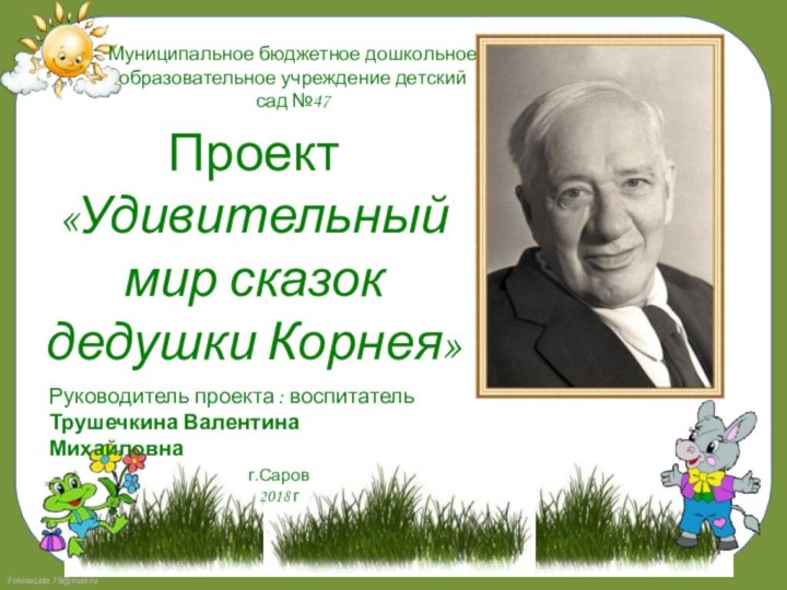 Проект  «Удивительный мир сказок дедушки Корнея»Руководитель проекта : воспитательТрушечкина Валентина МихайловнаМуниципальное