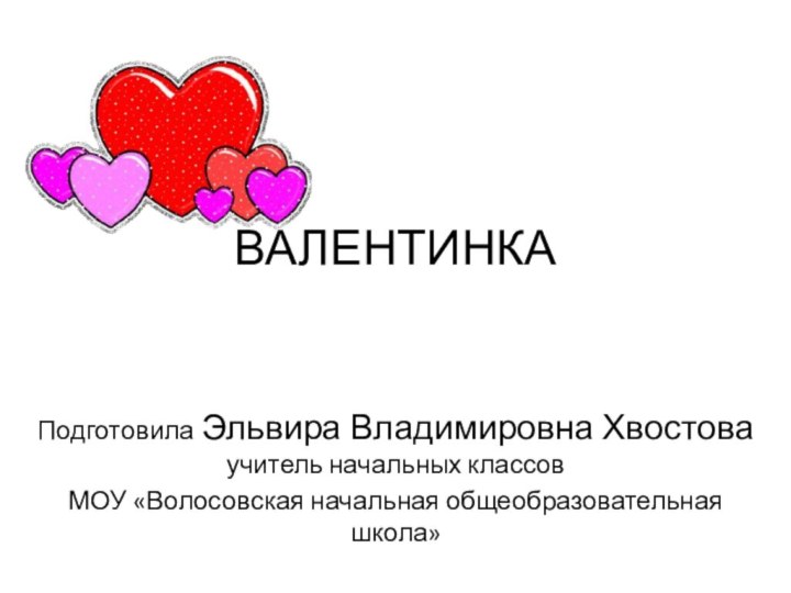 ВАЛЕНТИНКАПодготовила Эльвира Владимировна Хвостова учитель начальных классовМОУ «Волосовская начальная общеобразовательная школа»