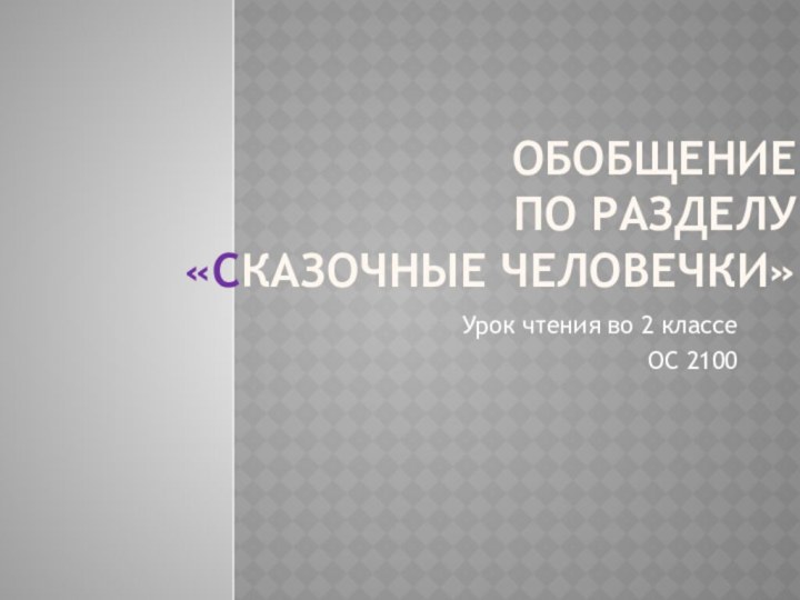 Обобщение  по разделу «Сказочные человечки»Урок чтения во 2 классеОС 2100