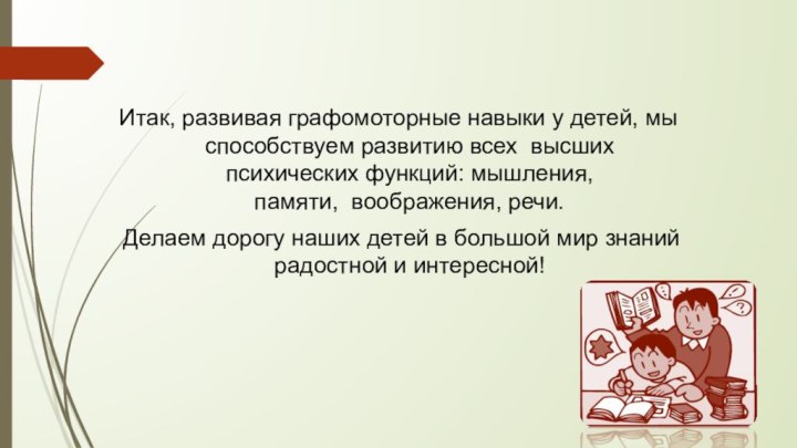 Итак, развивая графомоторные навыки у детей, мы способствуем развитию всех  высших психических