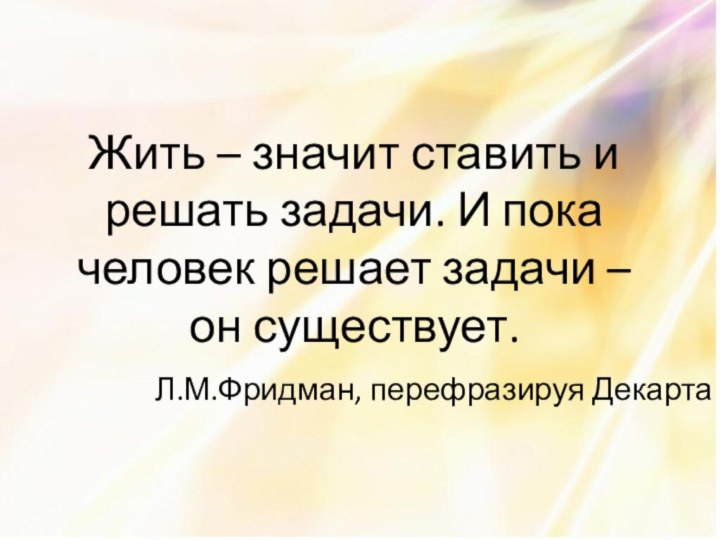 Жить – значит ставить и решать задачи. И пока человек решает задачи