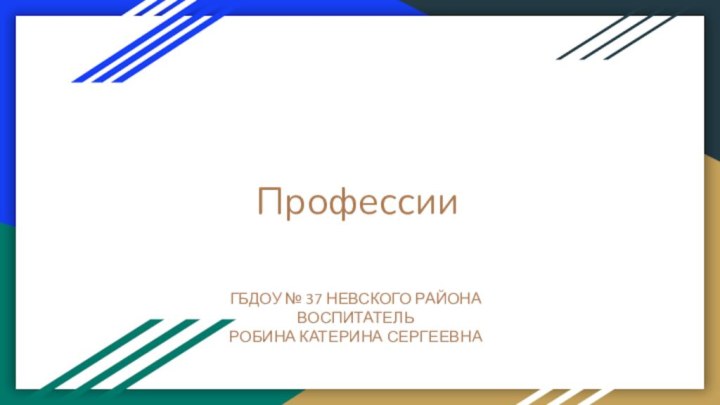 ПрофессииГБДОУ № 37 НЕВСКОГО РАЙОНАВОСПИТАТЕЛЬРОБИНА КАТЕРИНА СЕРГЕЕВНА