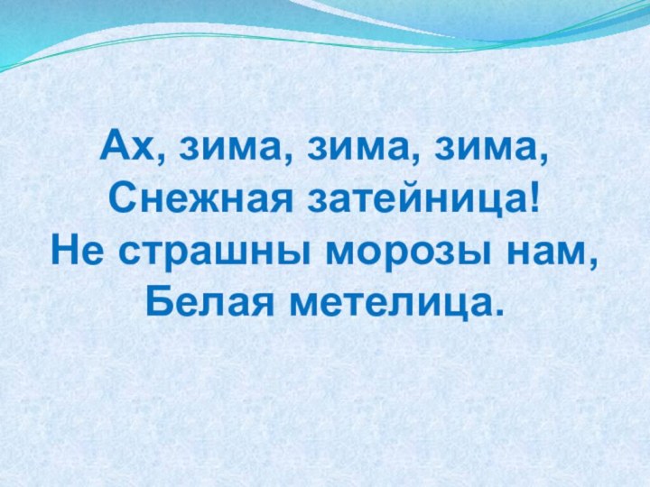 Ах, зима, зима, зима,Снежная затейница!Не страшны морозы нам,Белая метелица.