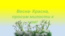 Презентация Весна-красна, просим милости к нам! презентация к уроку по окружающему миру (средняя группа)