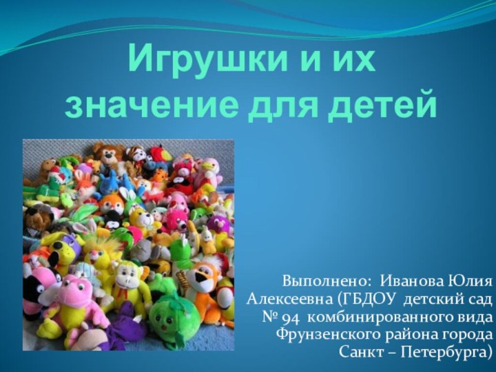 Игрушки и их значение для детейВыполнено: Иванова Юлия Алексеевна (ГБДОУ детский сад