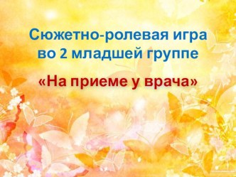Сюжетно- ролевая игра На приеме у врача презентация к уроку (младшая группа)