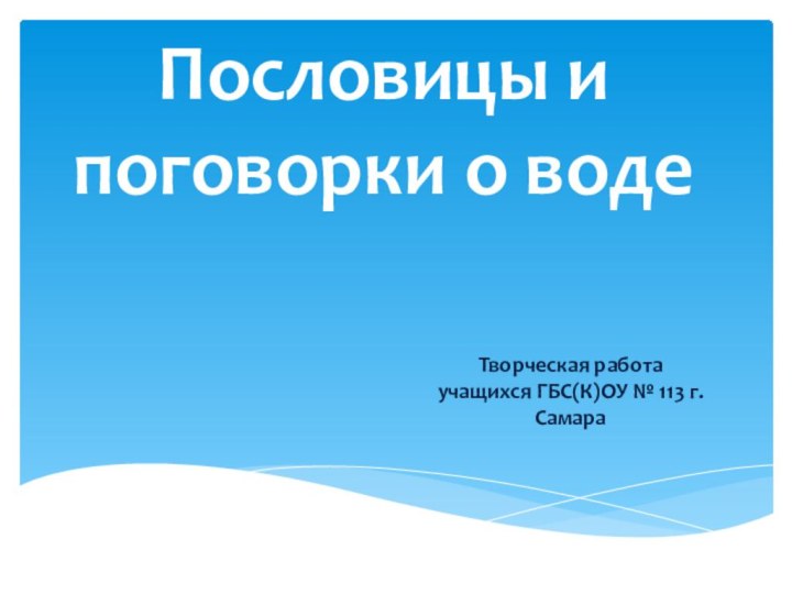 Пословицы и поговорки о водеТворческая работа учащихся ГБС(К)ОУ № 113 г.Самара