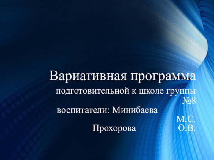 Вариативная программа 			подготовительной к школе группы №8 			воспитатели: Минибаева 					М.С. 						Прохорова 				О.В.