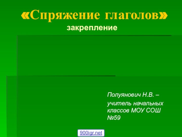 «Спряжение глаголов»  закреплениеПолуянович Н.В. – учитель начальных классов МОУ СОШ №59