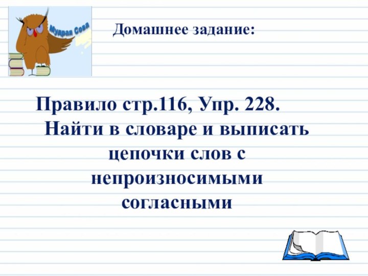 Правило стр.116, Упр. 228.Найти в словаре и выписать цепочки слов с непроизносимыми согласнымиДомашнее задание: