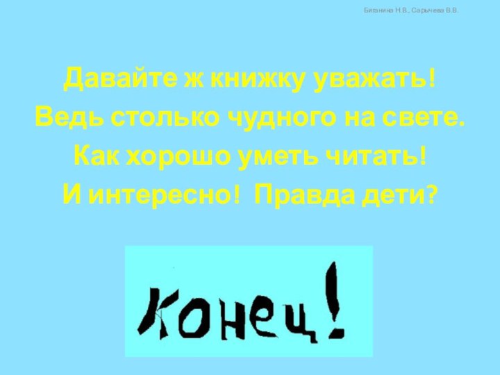 Давайте ж книжку уважать!Ведь столько чудного на свете.Как хорошо уметь читать!И интересно!