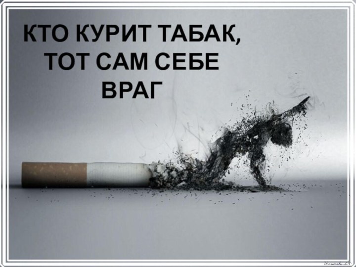 КТО КУРИТ ТАБАК, ТОТ САМ СЕБЕ ВРАГ