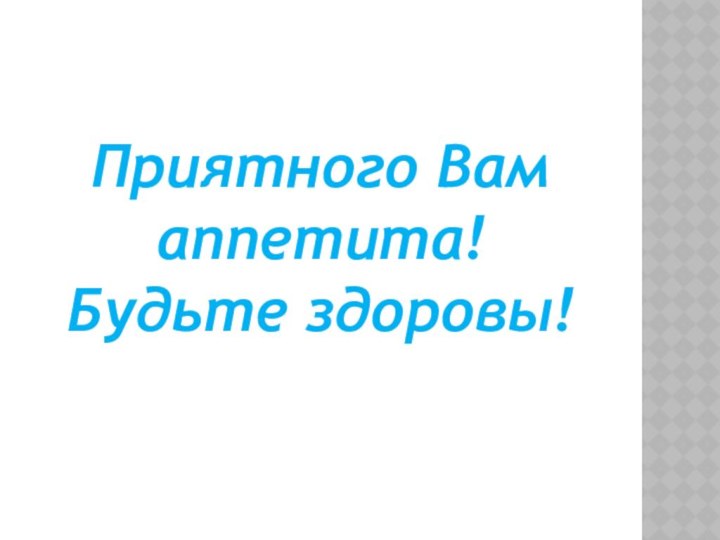 Приятного Вам аппетита! Будьте здоровы!