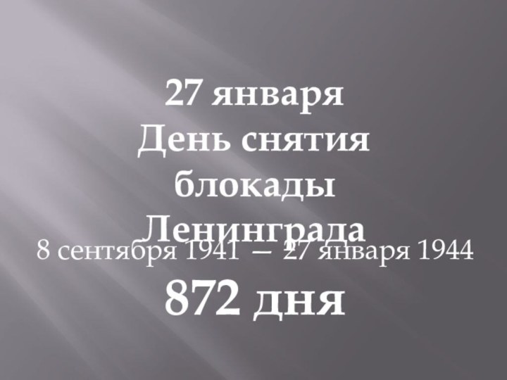 27 январяДень снятия блокадыЛенинграда8 сентября 1941 — 27 января 1944 872 дня