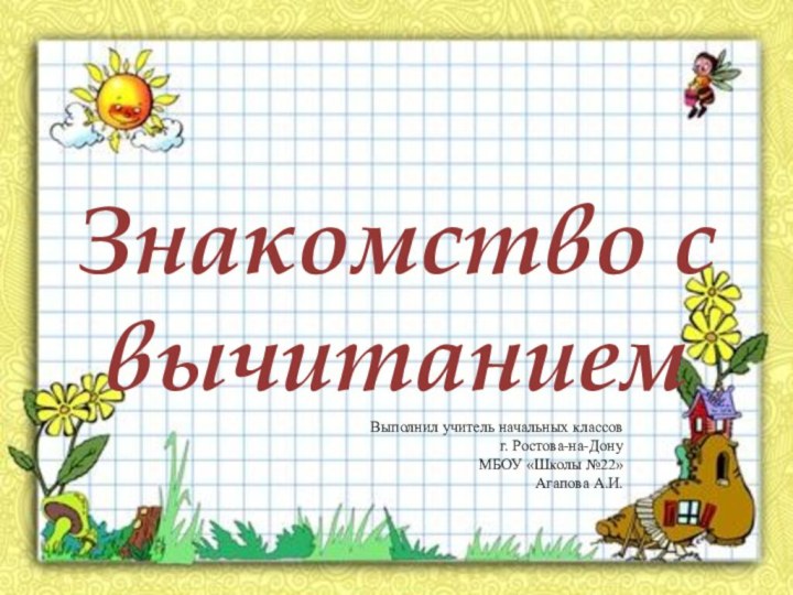 Знакомство с вычитаниемВыполнил учитель начальных классовг. Ростова-на-Дону МБОУ «Школы №22» Агапова А.И.