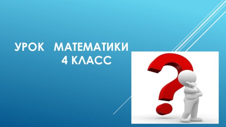 УРОК  МАТЕМАТИКИ         4 класс