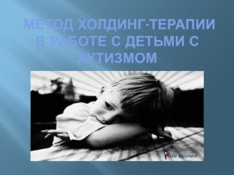 метод холдинг-терапии в работе с детьми с аутизмом презентация к уроку по теме