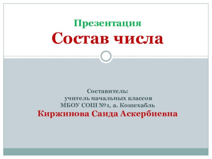 Презентация Состав числа    Составитель:  учитель начальных классов