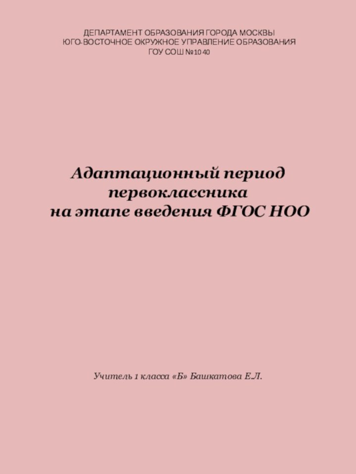 ДЕПАРТАМЕНТ ОБРАЗОВАНИЯ ГОРОДА МОСКВЫЮГО-ВОСТОЧНОЕ ОКРУЖНОЕ УПРАВЛЕНИЕ ОБРАЗОВАНИЯГОУ СОШ №1040Адаптационный период первоклассника на