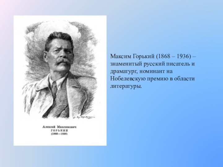 Максим Горький (1868 – 1936) – знаменитый русский писатель и драматург,