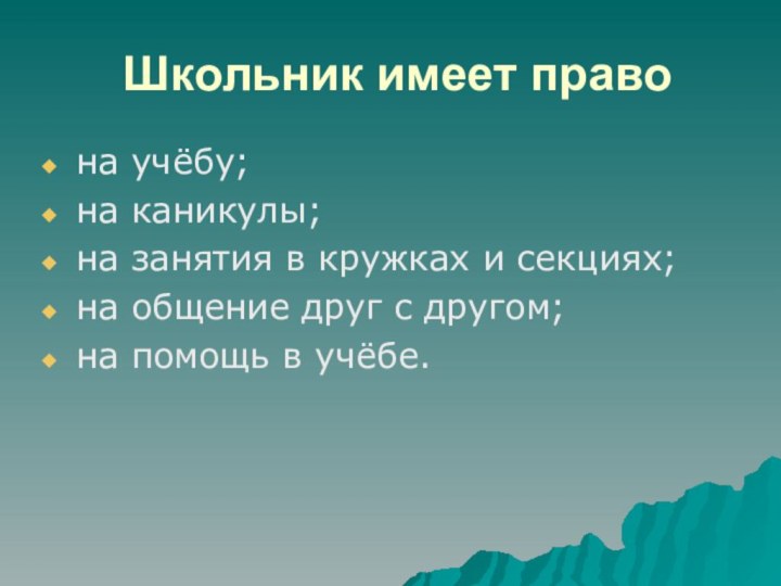 Школьник имеет правона учёбу;на каникулы;на занятия в кружках и секциях;на общение друг