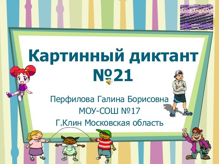 Картинный диктант №21Перфилова Галина БорисовнаМОУ-СОШ №17Г.Клин Московская область