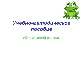 Учебно-методическое пособие Кто из какой сказки учебно-методическое пособие по развитию речи (младшая группа) по теме