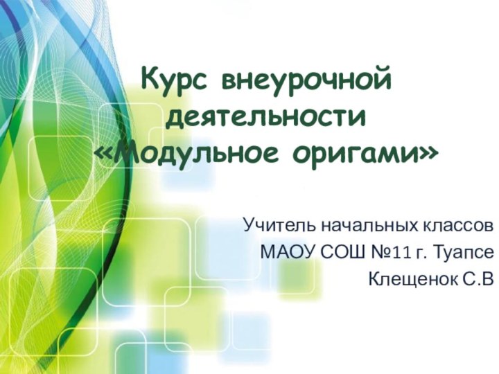 Курс внеурочной деятельности  «Модульное оригами»Учитель начальных классовМАОУ СОШ №11 г. Туапсе Клещенок С.В