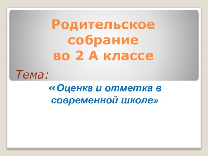 Родительское  собрание  во 2 А классе Тема: «Оценка и отметка в современной школе»