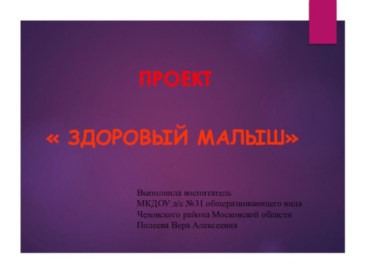 проект« здоровый Малыш»Выполнила воспитатель МКДОУ д/с №31 общеразвивающего видаЧеховского района Московской