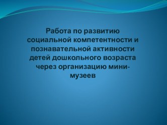 26 ноября 2013 года состоялся педагогический совет по теме: Работа по развитию социальной компетентности и познавательной активности детей дошкольного возраста через организацию мини-музеев презентация к уроку по теме