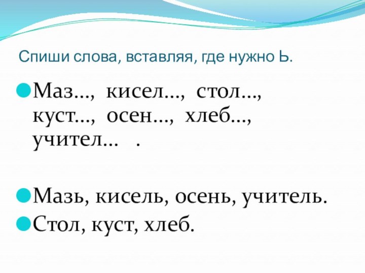 Спиши слова, вставляя, где нужно Ь.Маз…, кисел…, стол…,  куст…, осен…, хлеб…,