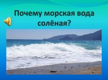 Презентация к уроку окружающего мира : Почему морская вода соленая презентация к уроку по окружающему миру