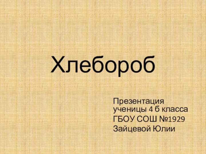 ХлеборобПрезентация ученицы 4 б классаГБОУ СОШ №1929Зайцевой Юлии