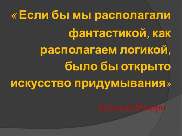 « Если бы мы располагали фантастикой, как располагаем логикой, было бы открыто искусство придумывания»Джанни Родари