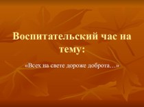 Воспитательский час : Всех дороже на свете доброта. классный час по теме