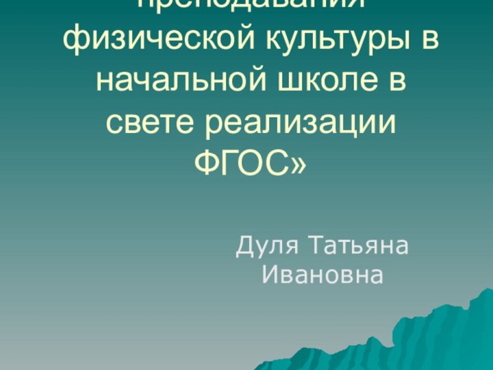 «Особенности преподавания физической культуры в начальной школе в свете реализации ФГОС»Дуля Татьяна Ивановна